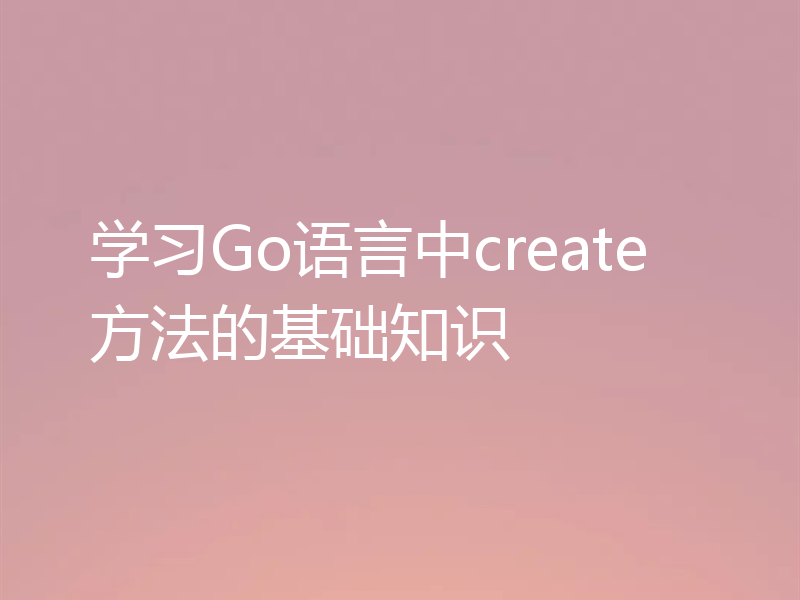 学习Go语言中create方法的基础知识