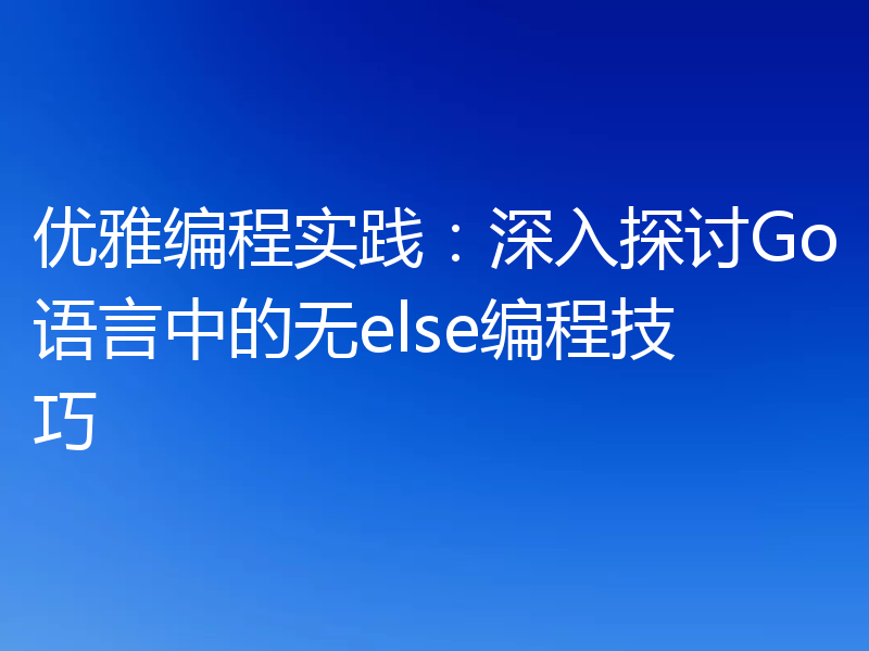 优雅编程实践：深入探讨Go语言中的无else编程技巧