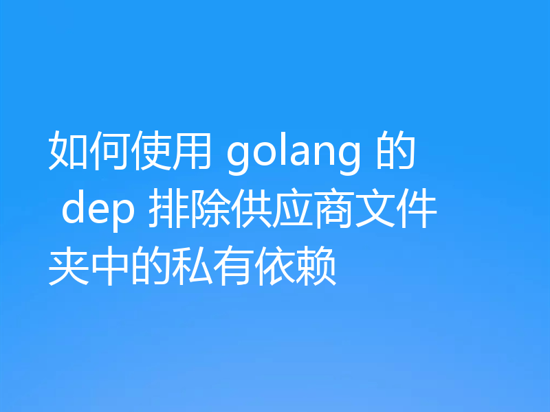 如何使用 golang 的 dep 排除供应商文件夹中的私有依赖