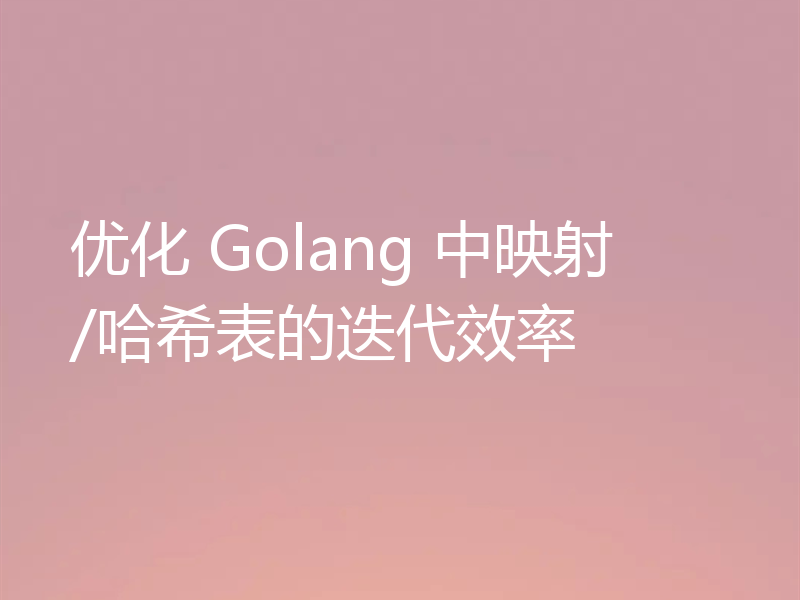 优化 Golang 中映射/哈希表的迭代效率