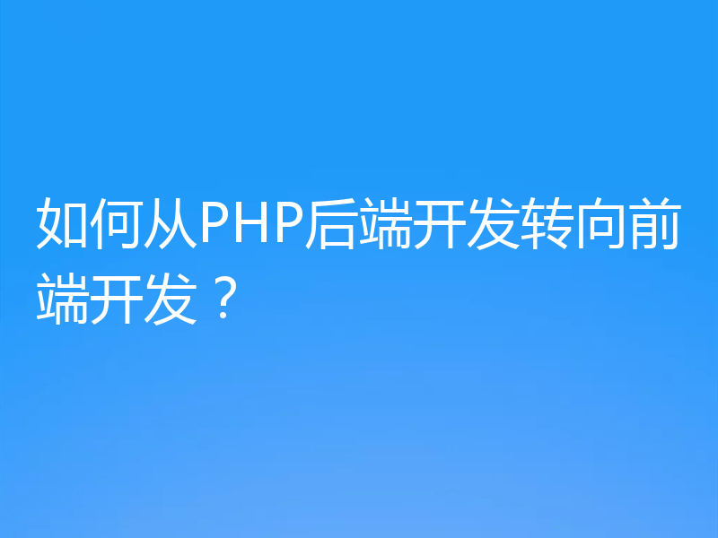 如何从PHP后端开发转向前端开发？