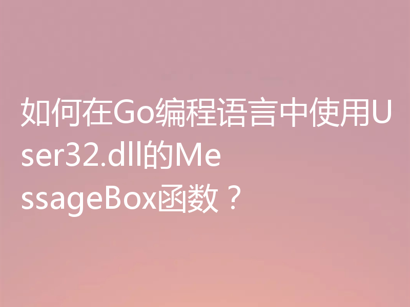 如何在Go编程语言中使用User32.dll的MessageBox函数？