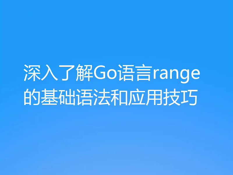 深入了解Go语言range的基础语法和应用技巧