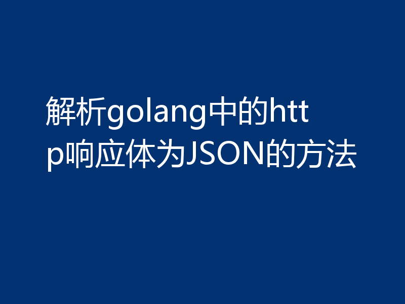 解析golang中的http响应体为JSON的方法
