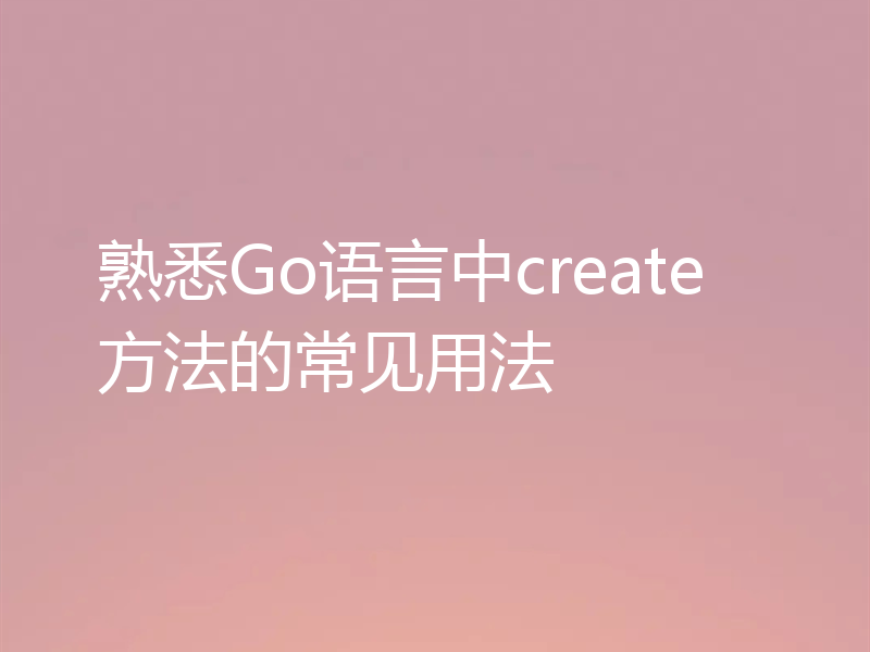 熟悉Go语言中create方法的常见用法