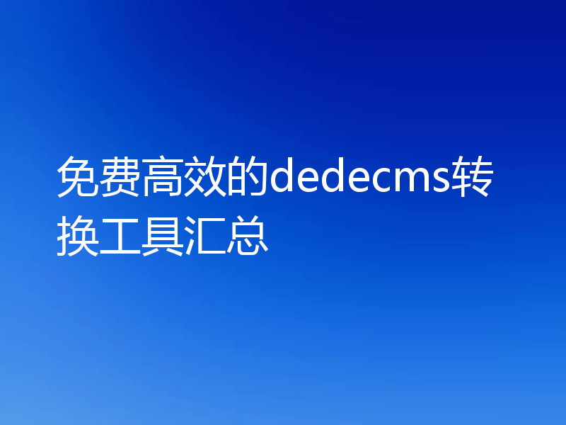 免费高效的dedecms转换工具汇总