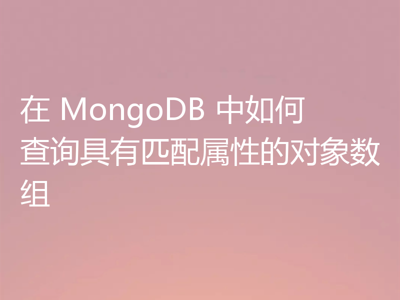 在 MongoDB 中如何查询具有匹配属性的对象数组