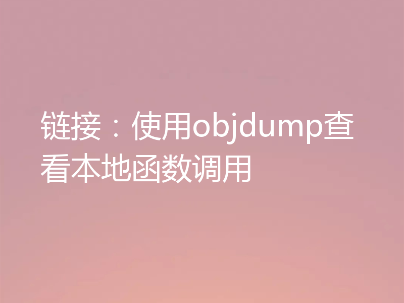 链接：使用objdump查看本地函数调用