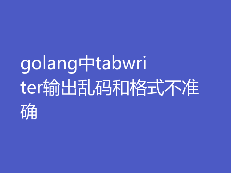 golang中tabwriter输出乱码和格式不准确