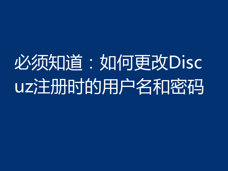 必须知道：如何更改Discuz注册时的用户名和密码