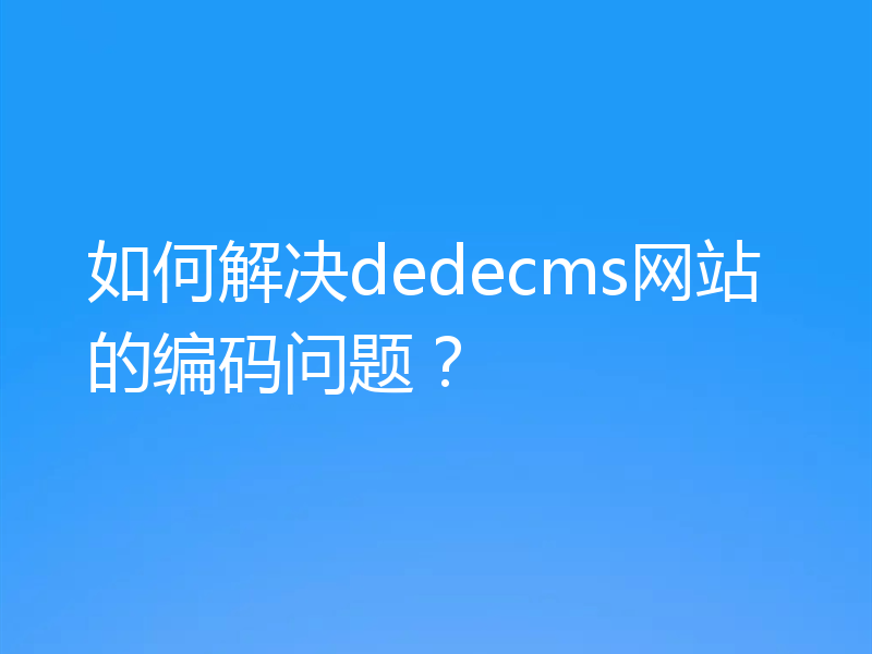 如何解决dedecms网站的编码问题？