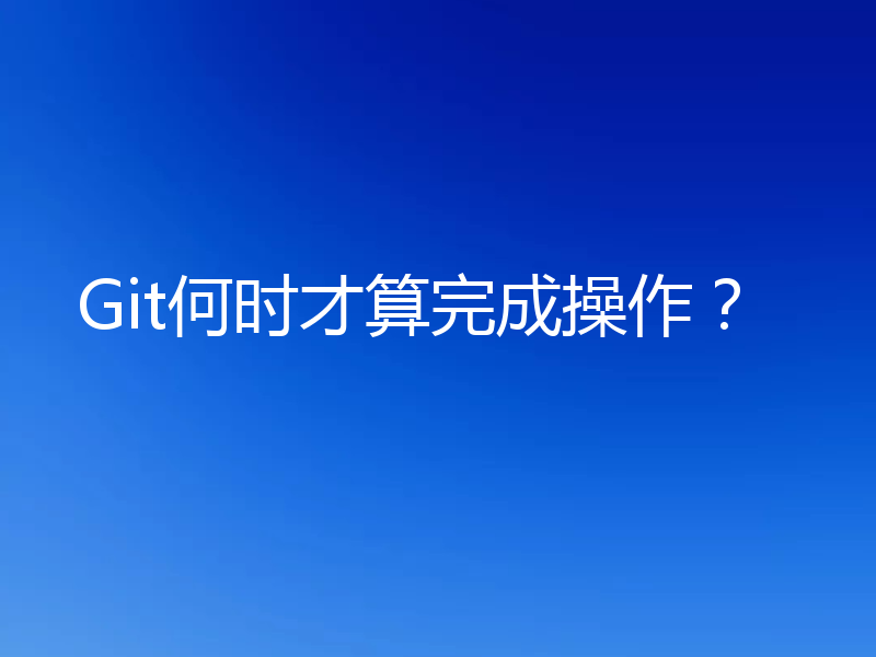 Git何时才算完成操作？