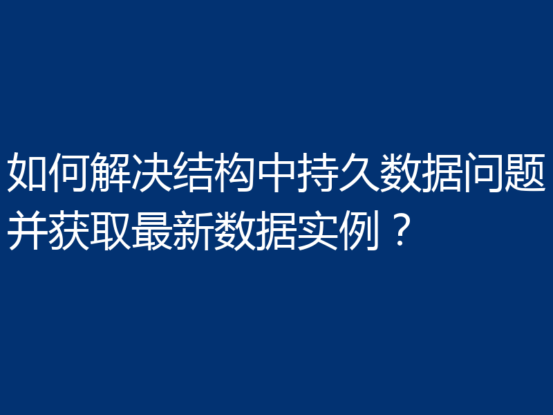如何解决结构中持久数据问题并获取最新数据实例？