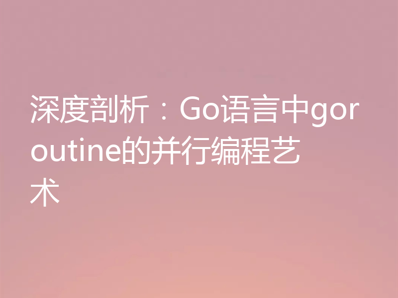 深度剖析：Go语言中goroutine的并行编程艺术