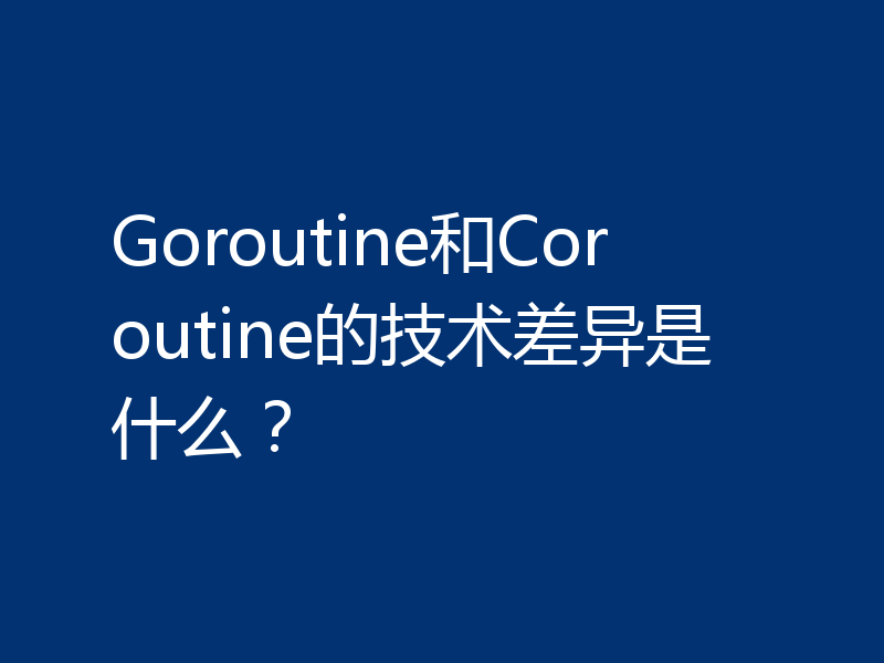 Goroutine和Coroutine的技术差异是什么？