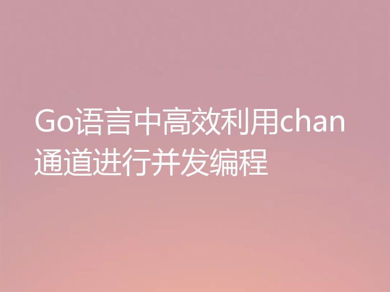 Go语言中高效利用chan通道进行并发编程