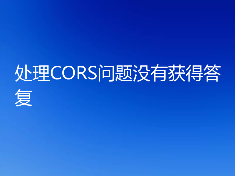处理CORS问题没有获得答复