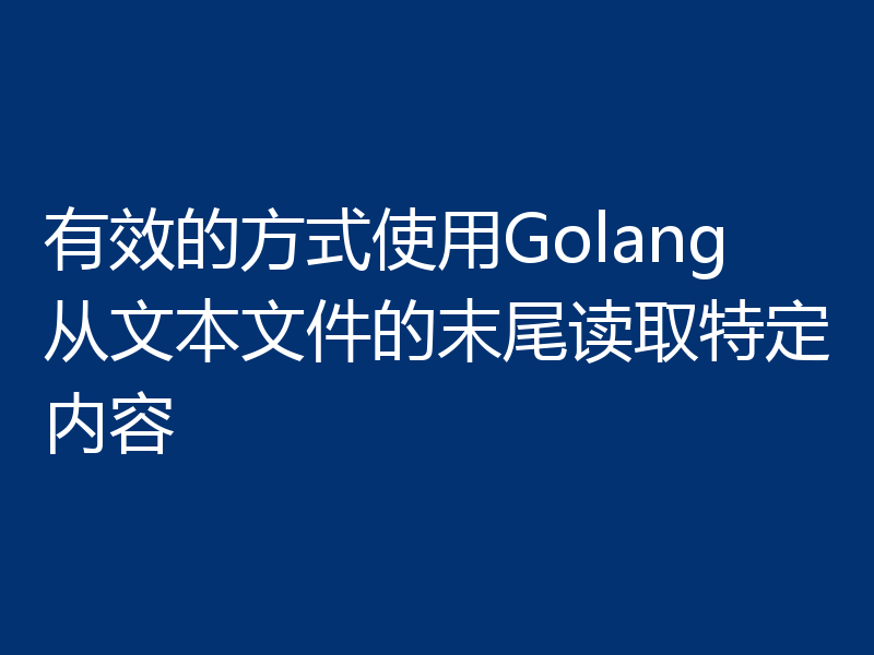 有效的方式使用Golang从文本文件的末尾读取特定内容