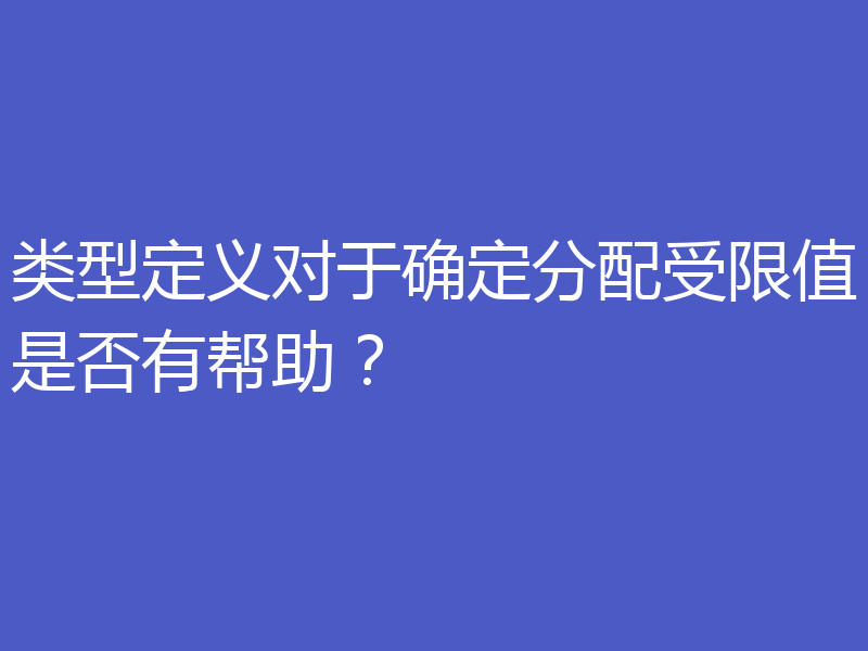 类型定义对于确定分配受限值是否有帮助？