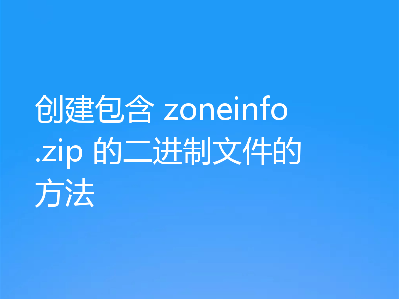 创建包含 zoneinfo.zip 的二进制文件的方法