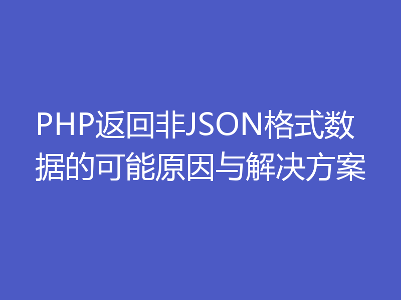 PHP返回非JSON格式数据的可能原因与解决方案