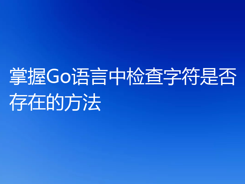 掌握Go语言中检查字符是否存在的方法