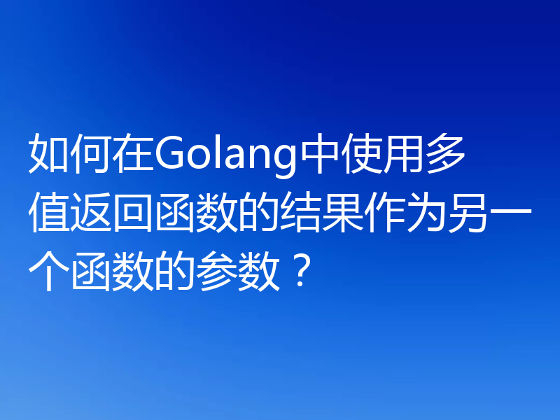 如何在Golang中使用多值返回函数的结果作为另一个函数的参数？