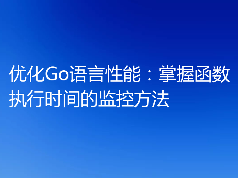 优化Go语言性能：掌握函数执行时间的监控方法
