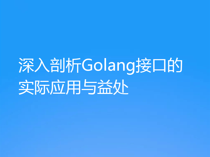 深入剖析Golang接口的实际应用与益处