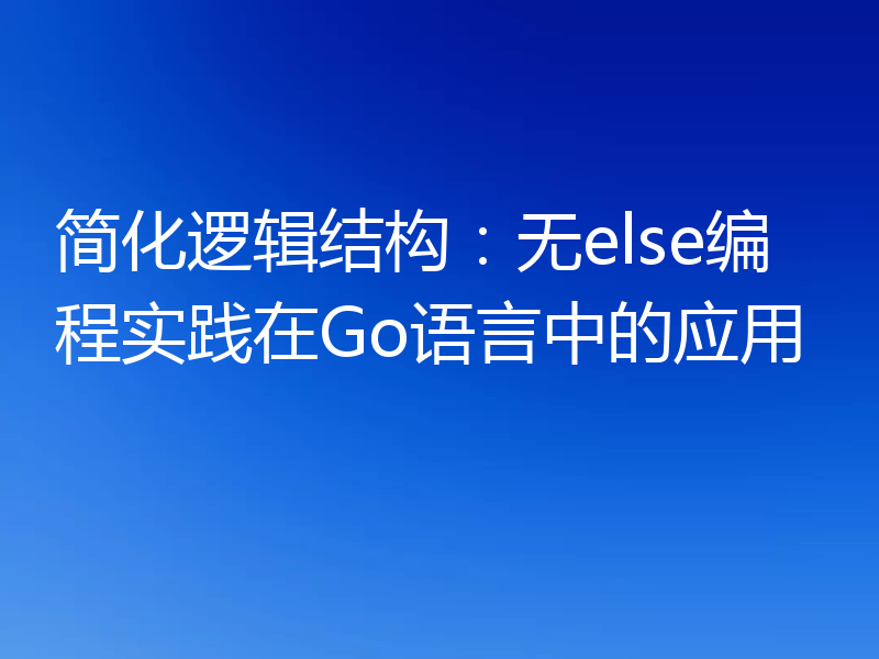 简化逻辑结构：无else编程实践在Go语言中的应用