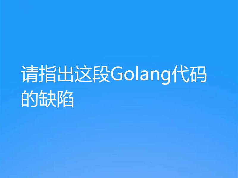 请指出这段Golang代码的缺陷