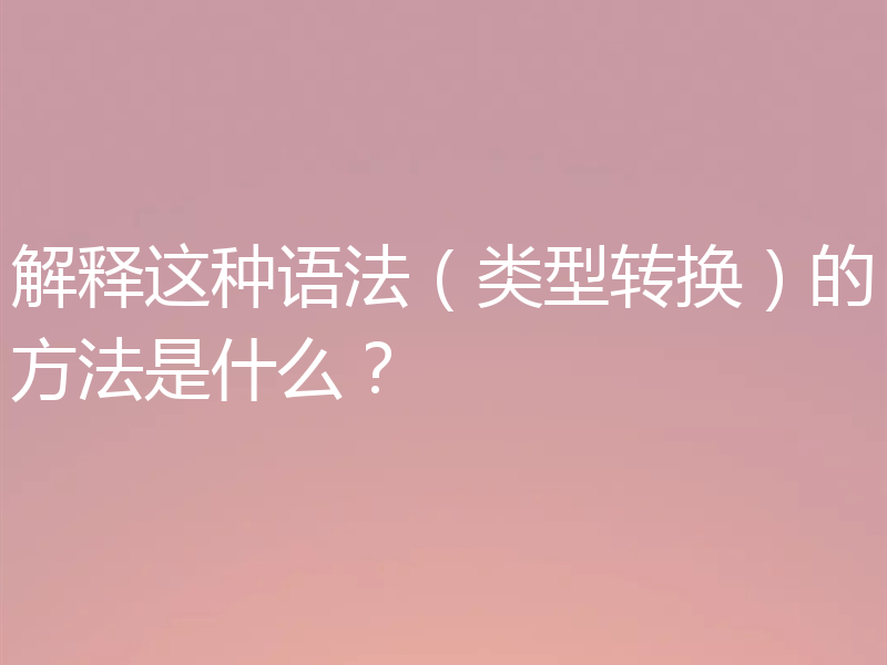 解释这种语法（类型转换）的方法是什么？