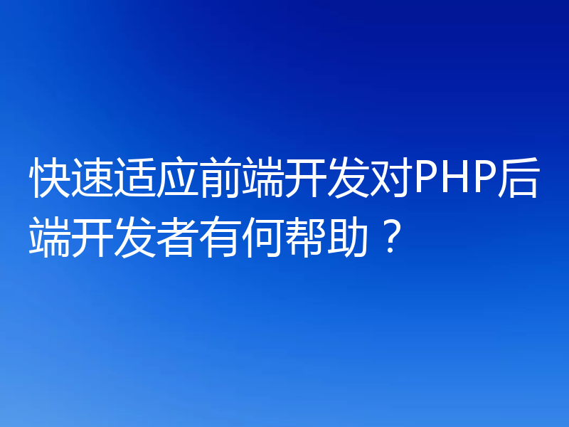快速适应前端开发对PHP后端开发者有何帮助？