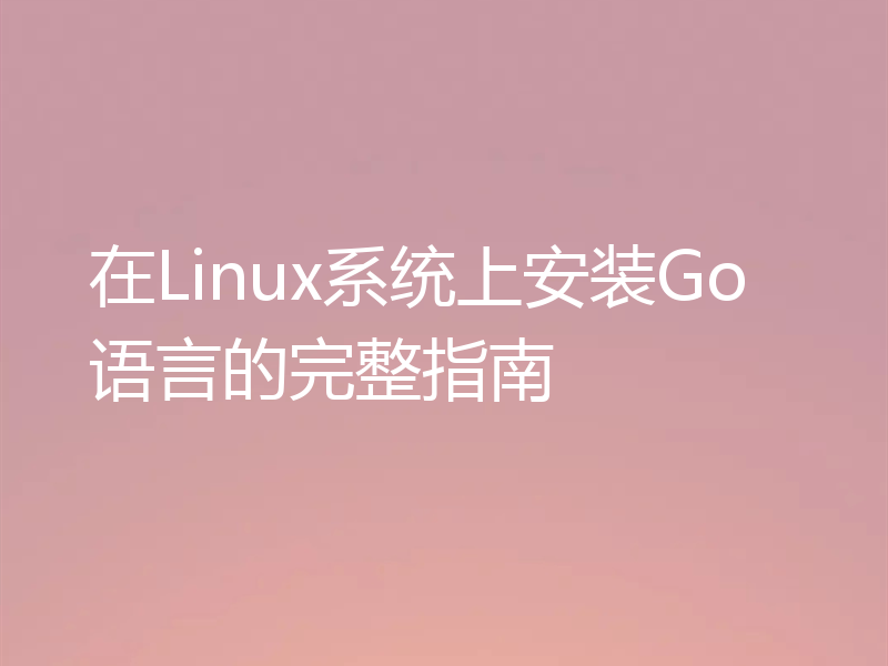 在Linux系统上安装Go语言的完整指南