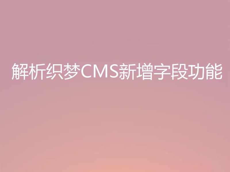 解析织梦CMS新增字段功能