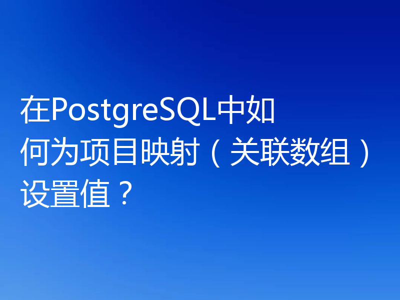在PostgreSQL中如何为项目映射（关联数组）设置值？