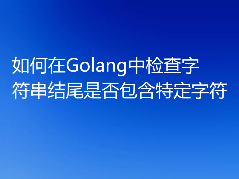 如何在Golang中检查字符串结尾是否包含特定字符