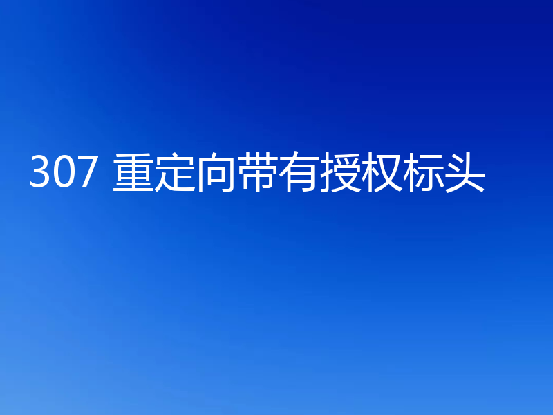 307 重定向带有授权标头