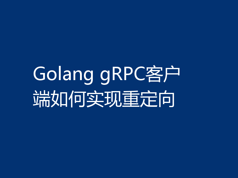 Golang gRPC客户端如何实现重定向