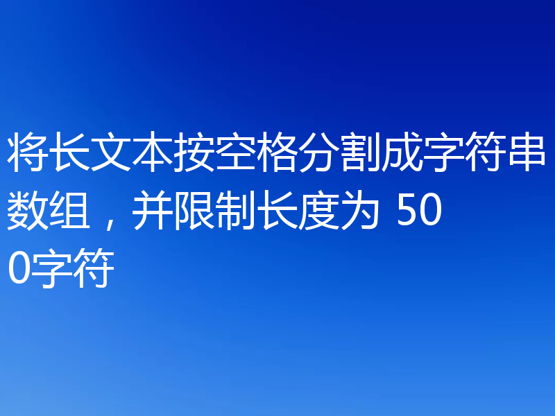 将长文本按空格分割成字符串数组，并限制长度为 500字符