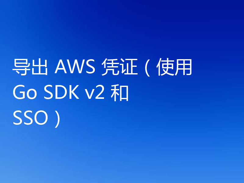 导出 AWS 凭证（使用 Go SDK v2 和 SSO）