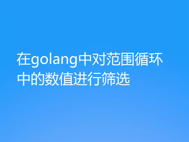 在golang中对范围循环中的数值进行筛选