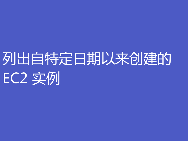 列出自特定日期以来创建的 EC2 实例