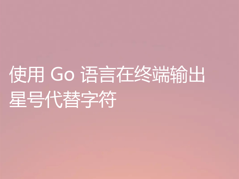 使用 Go 语言在终端输出星号代替字符