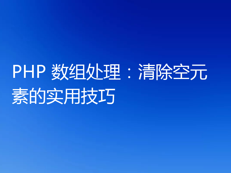 PHP 数组处理：清除空元素的实用技巧