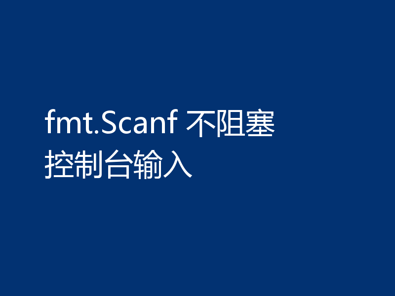 fmt.Scanf 不阻塞控制台输入