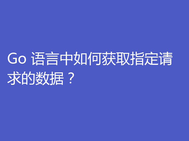 Go 语言中如何获取指定请求的数据？