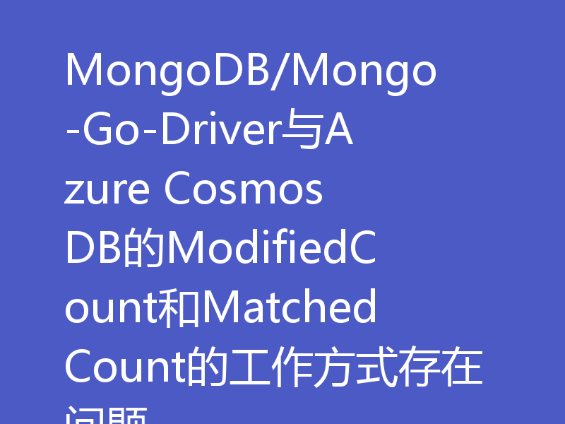 MongoDB/Mongo-Go-Driver与Azure Cosmos DB的ModifiedCount和MatchedCount的工作方式存在问题