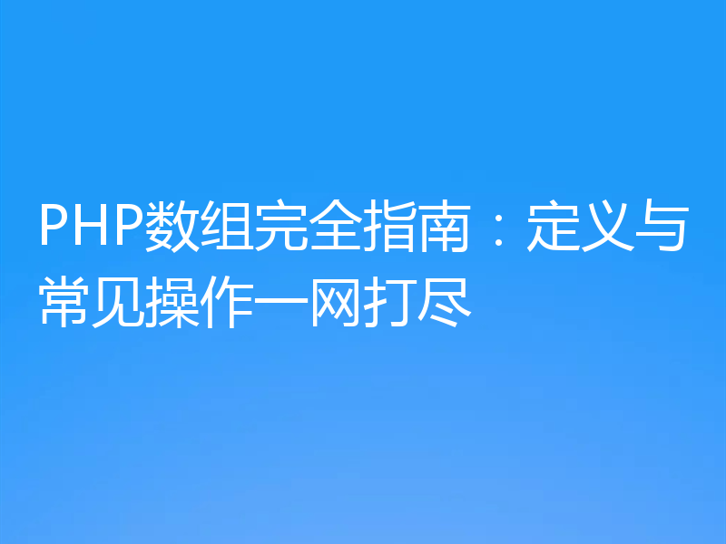 PHP数组完全指南：定义与常见操作一网打尽