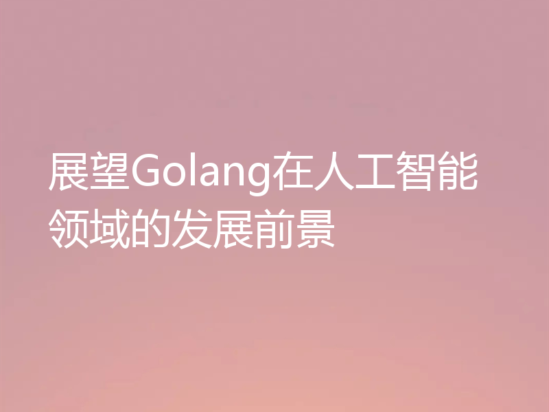展望Golang在人工智能领域的发展前景